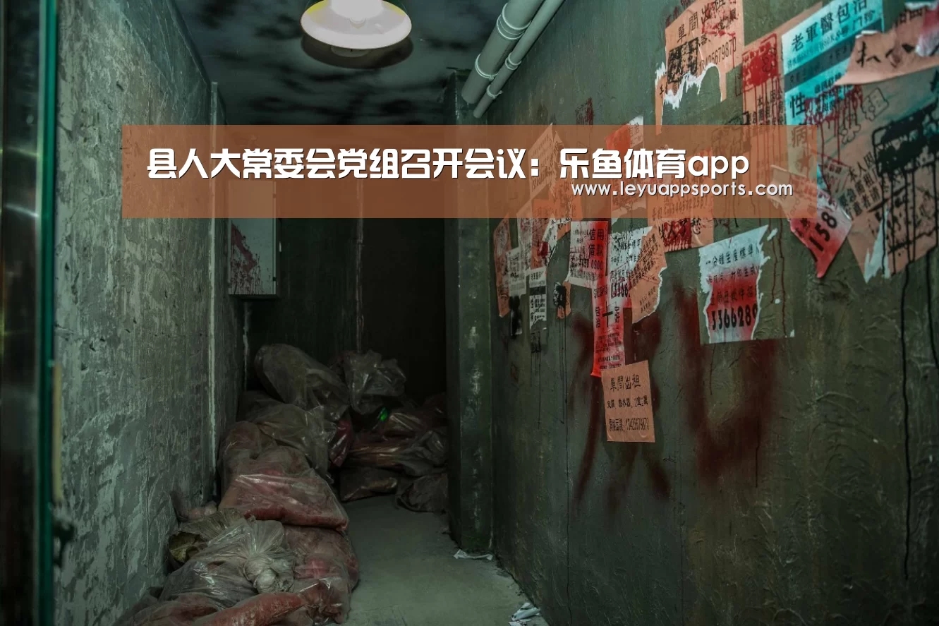 县人大常委会党组召开会议:乐鱼体育app(图1) 乐鱼体育入口