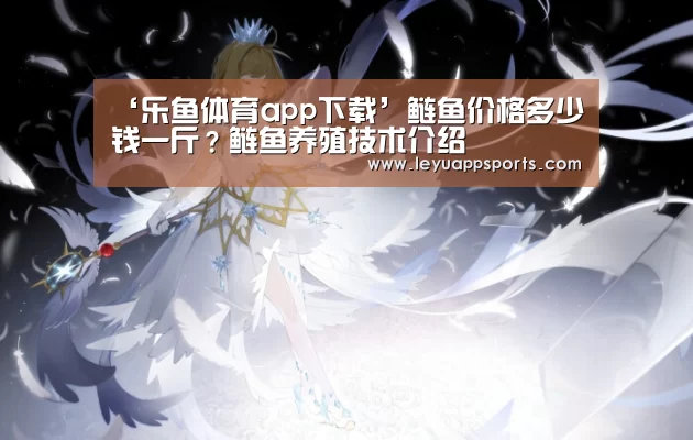 ‘乐鱼体育app下载’鲢鱼价格多少钱一斤?鲢鱼养殖技术介绍(图1) 乐鱼体育app下载