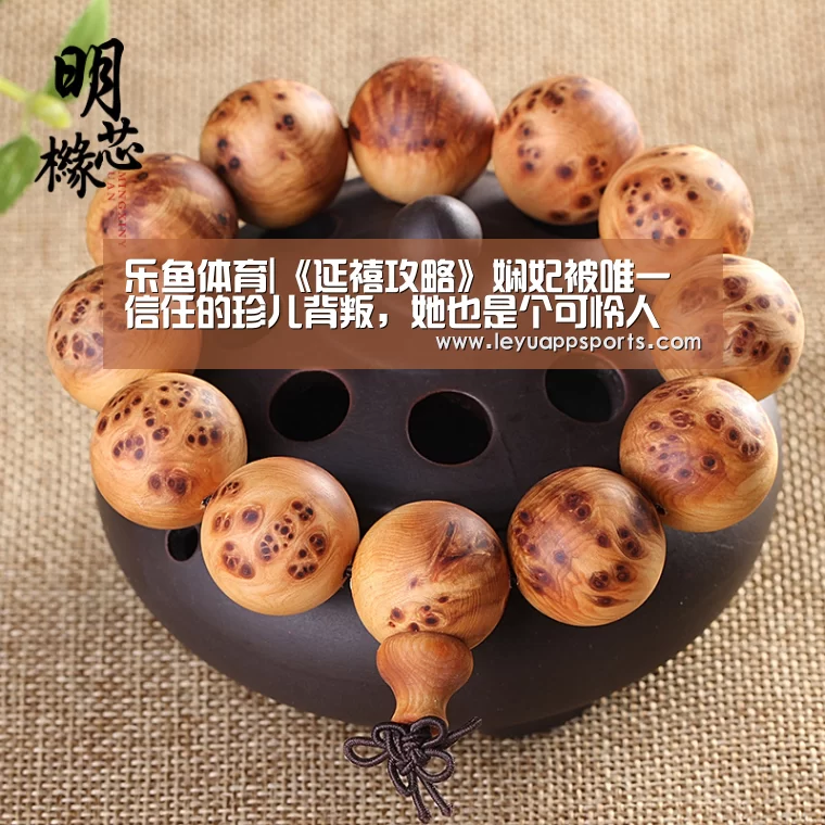 乐鱼体育|《延禧攻略》娴妃被唯一信任的珍儿背叛,她也是个可怜人(图1) 乐鱼体育入口