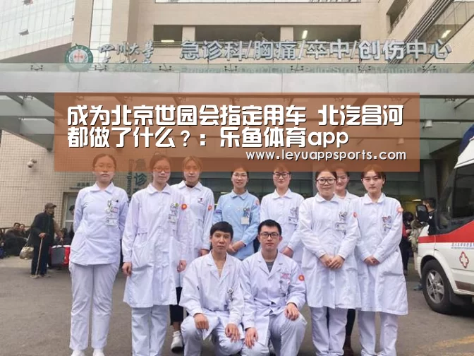 成为北京世园会指定用车 北汽昌河都做了什么?:乐鱼体育app(图1) 乐鱼体育app
