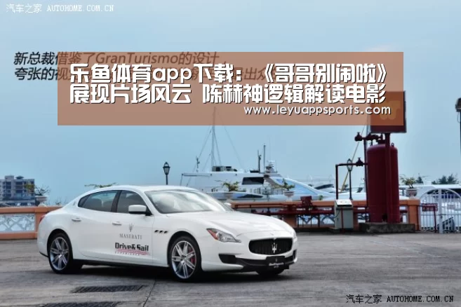 乐鱼体育app下载:《哥哥别闹啦》展现片场风云 陈赫神逻辑解读电影(图1) 乐鱼体育