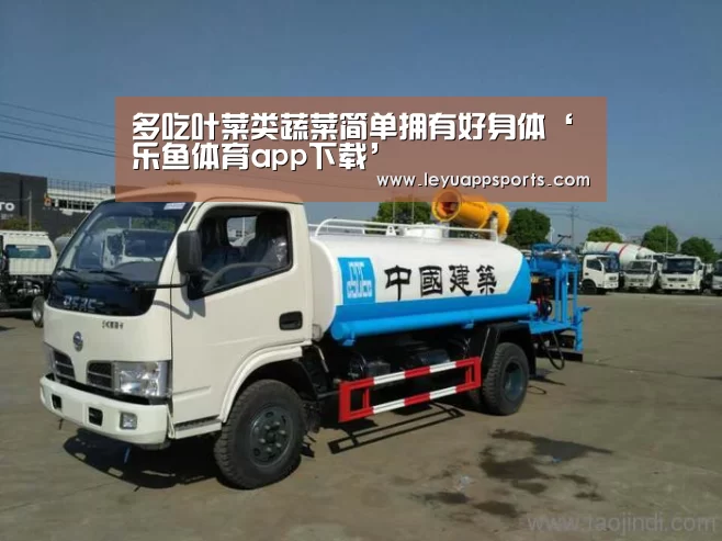多吃叶菜类蔬菜简单拥有好身体‘乐鱼体育app下载’(图2) 乐鱼体育app下载