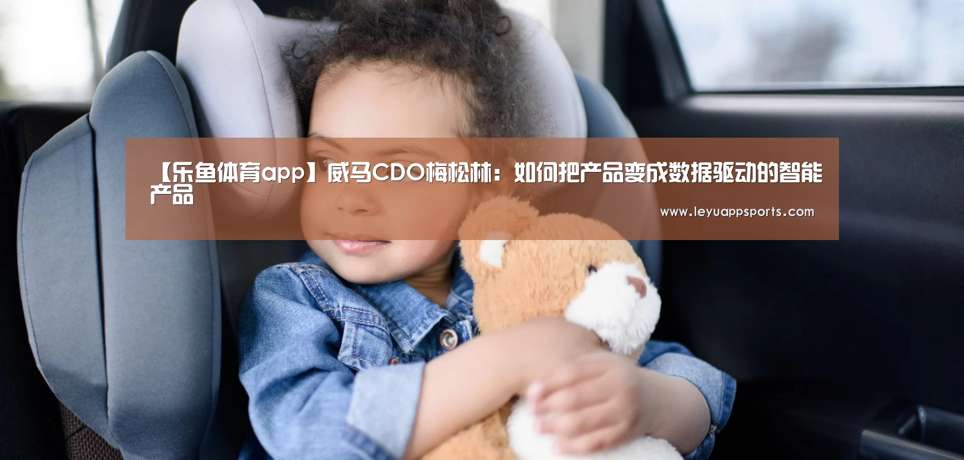【乐鱼体育app】威马CDO梅松林:如何把产品变成数据驱动的智能产品(图1) 乐鱼体育app下载