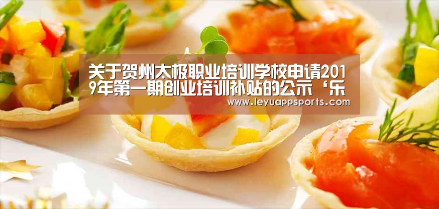 关于贺州太极职业培训学校申请2019年第一期创业培训补贴的公示‘乐鱼体育app下载’(图2) 乐鱼体育app下载