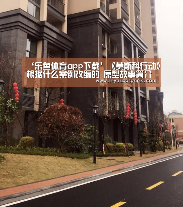 ‘乐鱼体育app下载’《莫斯科行动》根据什么案例改编的 原型故事简介(图2) 乐鱼体育入口