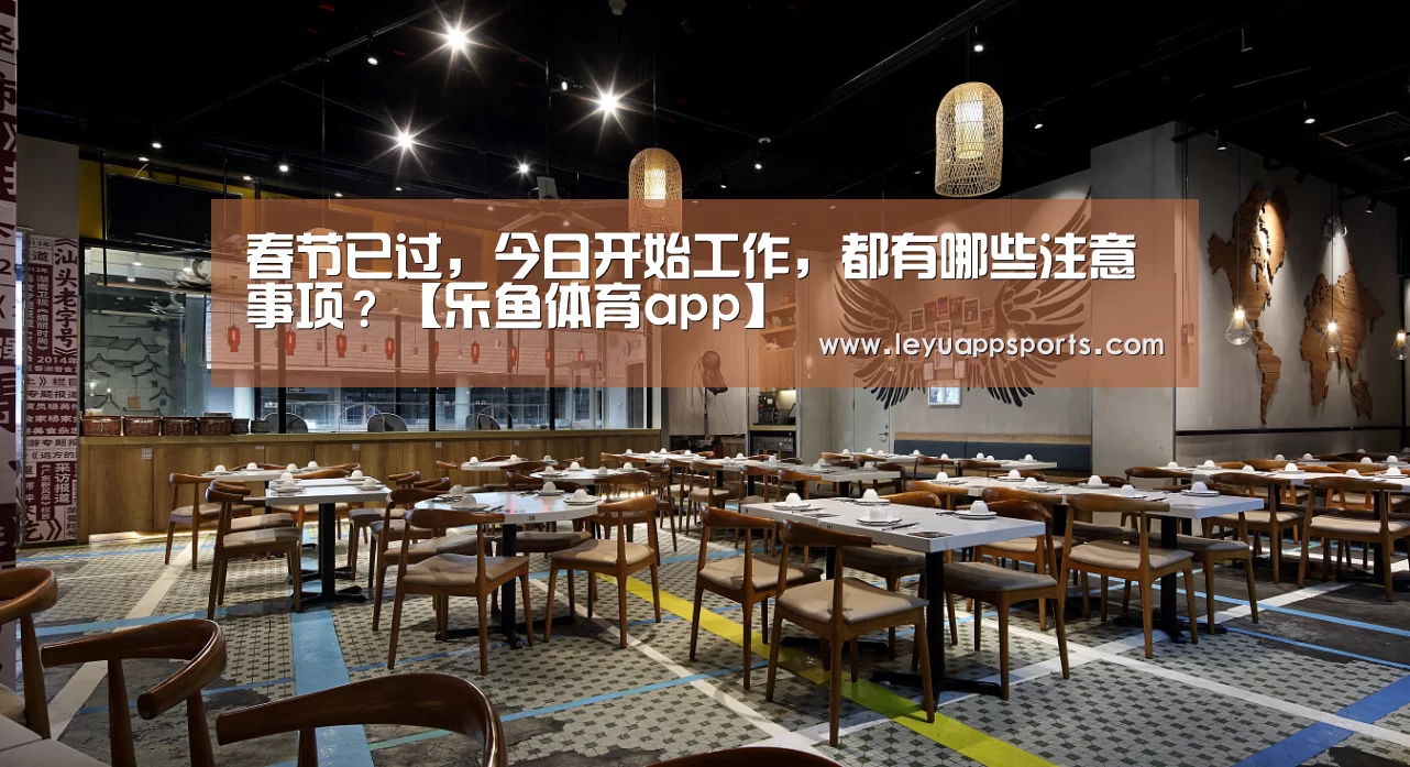 春节已过,今日开始工作,都有哪些注意事项?【乐鱼体育app】(图1) 乐鱼体育app下载