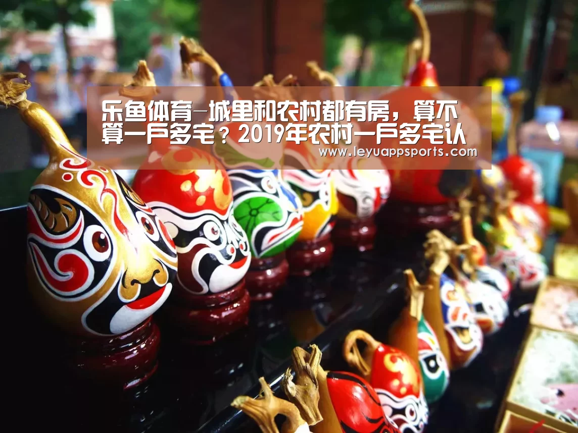 乐鱼体育-城里和农村都有房,算不算一户多宅?2019年农村一户多宅认定标准(图1) 乐鱼体育app