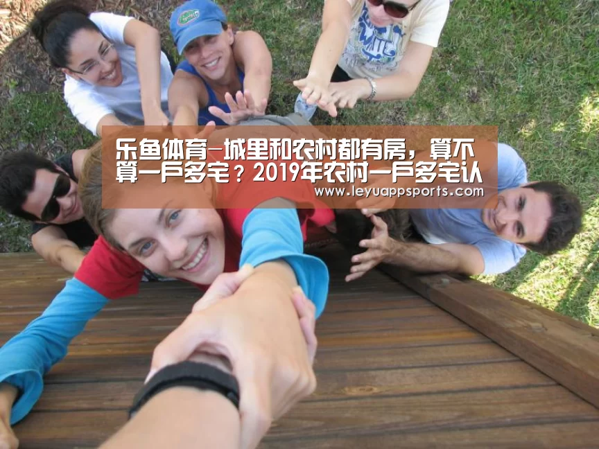 乐鱼体育-城里和农村都有房,算不算一户多宅?2019年农村一户多宅认定标准(图3) 乐鱼体育app