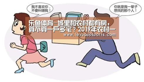 乐鱼体育-城里和农村都有房,算不算一户多宅?2019年农村一户多宅认定标准(图2) 乐鱼体育入口
