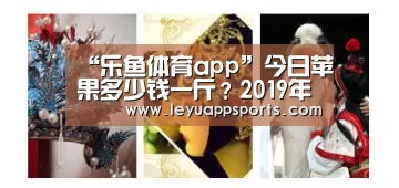 “乐鱼体育app”今日苹果多少钱一斤?2019年最新苹果主产地价格行情(图2) 乐鱼体育