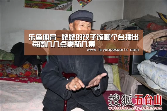 乐鱼体育-姥姥的饺子馆哪个台播出 每周几几点更新几集(图1) 乐鱼体育
