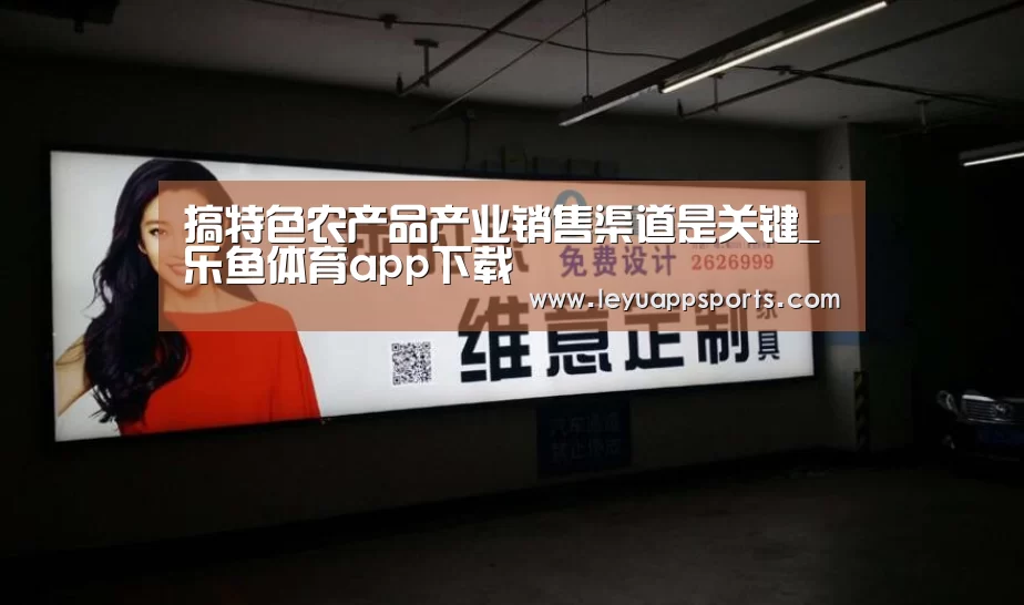 搞特色农产品产业销售渠道是关键_乐鱼体育app下载(图1) 乐鱼体育app