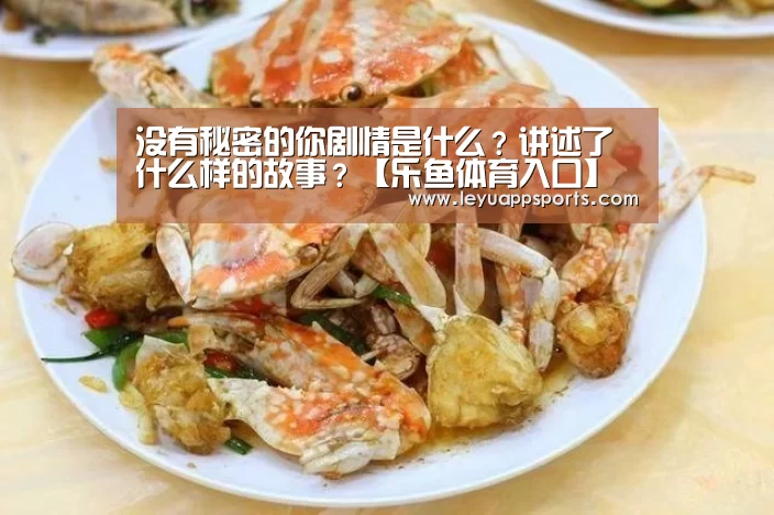 没有秘密的你剧情是什么?讲述了什么样的故事?【乐鱼体育入口】(图4) 乐鱼体育app