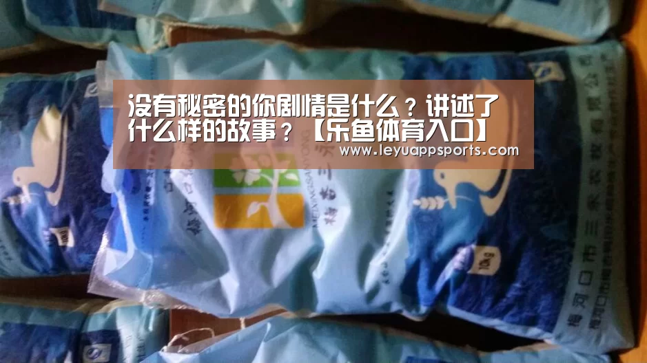 没有秘密的你剧情是什么?讲述了什么样的故事?【乐鱼体育入口】(图2) 乐鱼体育入口