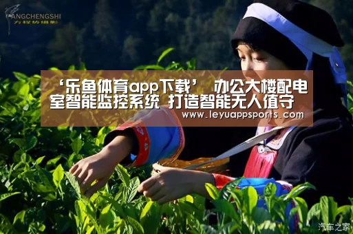 ‘乐鱼体育app下载’
办公大楼配电室智能监控系统 打造智能无人值守模式(图2) 乐鱼体育