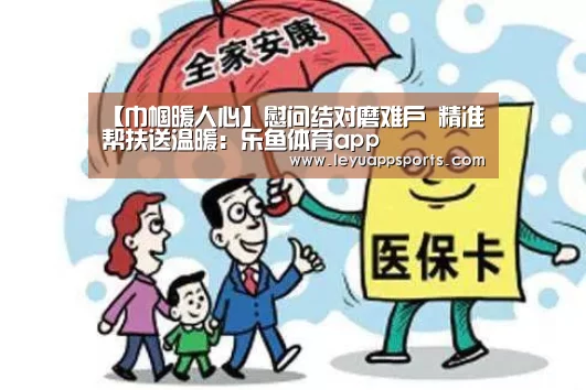 【巾帼暖人心】慰问结对磨难户 精准帮扶送温暖:乐鱼体育app(图2) 乐鱼体育app