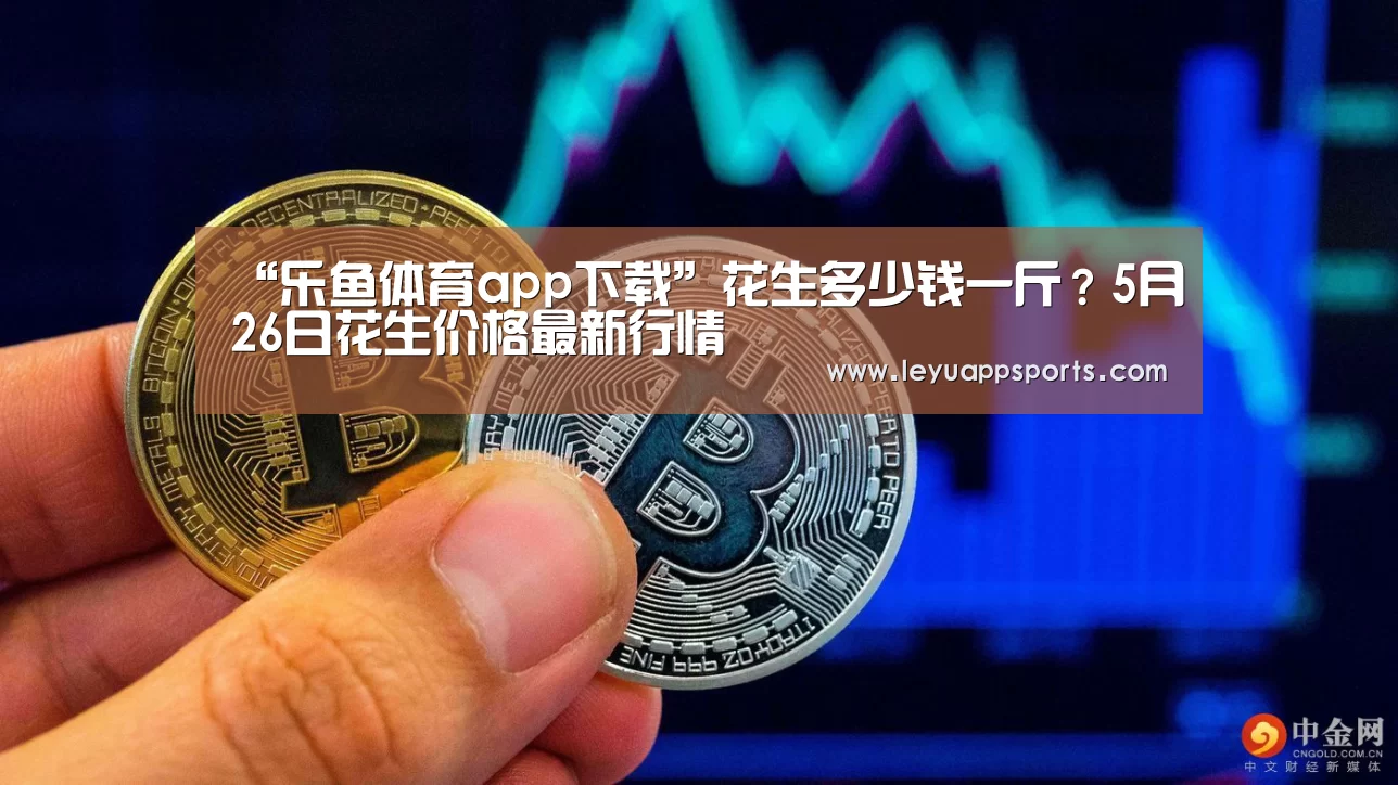 “乐鱼体育app下载”花生多少钱一斤?5月26日花生价格最新行情(图2) 乐鱼体育入口